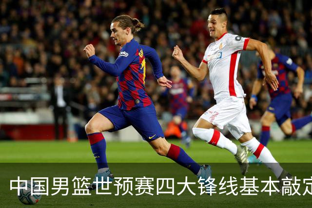 中国男篮世预赛四大锋线基本敲定！崔永熙搭档最强四号位，冠军前锋获重用