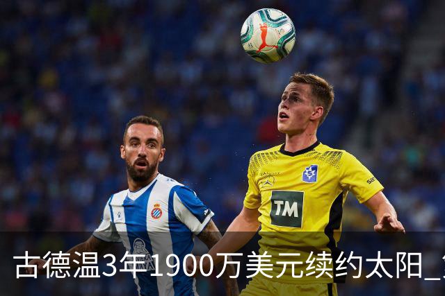 古德温3年1900万美元续约太阳 第3年为球员选项